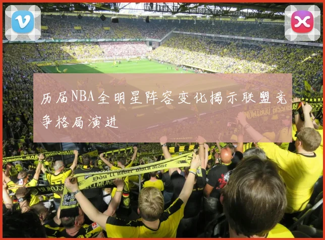 历届NBA全明星阵容变化揭示联盟竞争格局演进