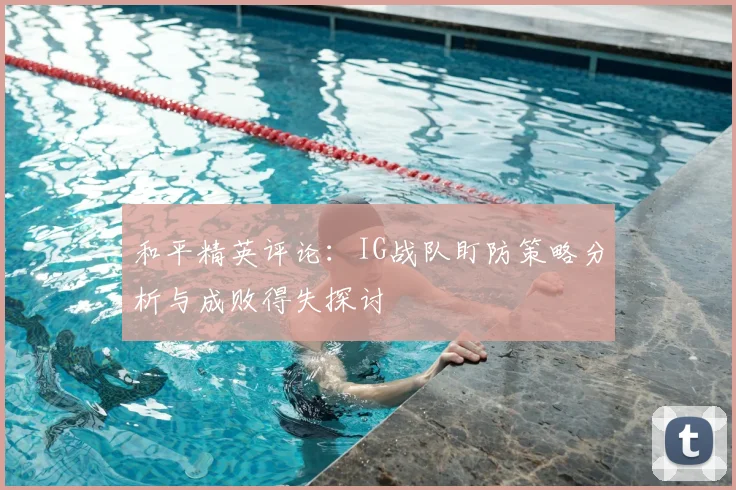 和平精英评论：IG战队盯防策略分析与成败得失探讨