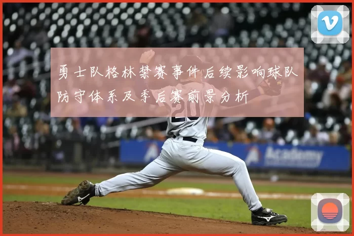 勇士队格林禁赛事件后续影响球队防守体系及季后赛前景分析