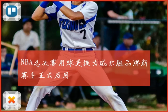 NBA总决赛用球更换为威尔胜品牌新赛季正式启用