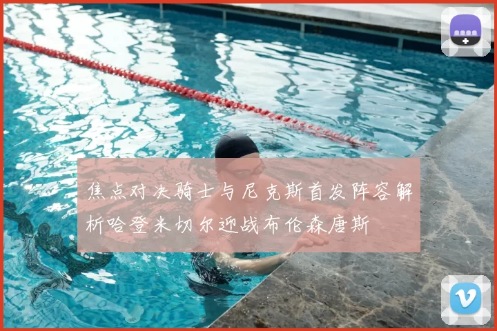 焦点对决骑士与尼克斯首发阵容解析哈登米切尔迎战布伦森唐斯