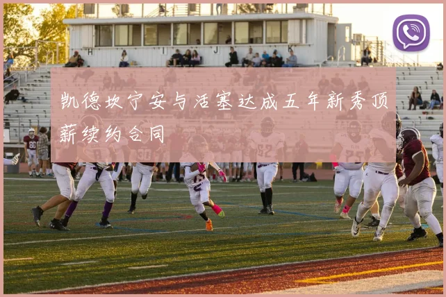 凯德坎宁安与活塞达成五年新秀顶薪续约合同
