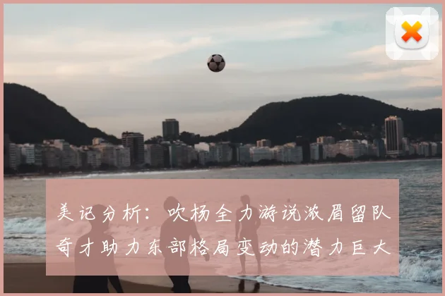 美记分析：吹杨全力游说浓眉留队奇才助力东部格局变动的潜力巨大