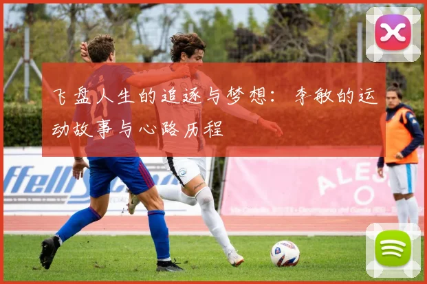 飞盘人生的追逐与梦想：李敏的运动故事与心路历程