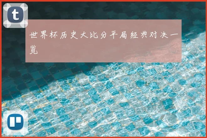 世界杯历史大比分平局经典对决一览