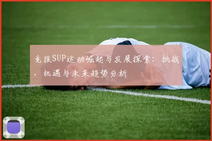 竞技SUP运动崛起与发展探索：挑战、机遇与未来趋势分析