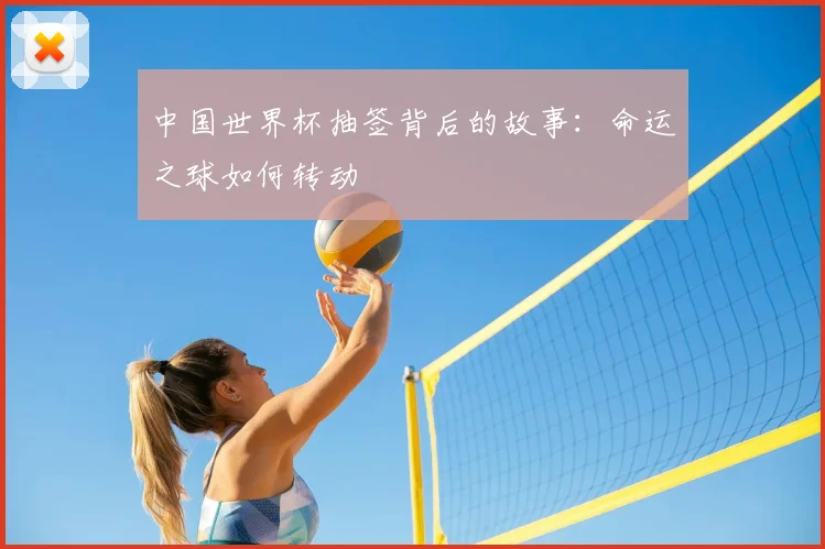 中国世界杯抽签背后的故事:命运之球如何转动