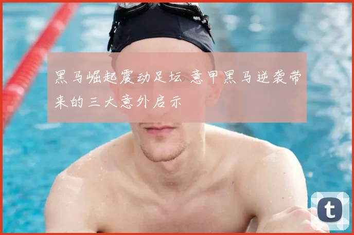 黑马崛起震动足坛 意甲黑马逆袭带来的三大意外启示