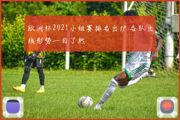 欧洲杯2021小组赛排名出炉 各队出线形势一目了然
