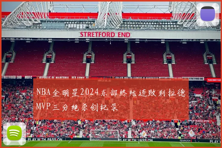 NBA全明星2024东部终结连败利拉德MVP三分绝杀创纪录