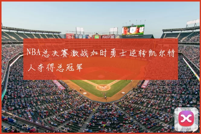 NBA总决赛激战加时勇士逆转凯尔特人夺得总冠军