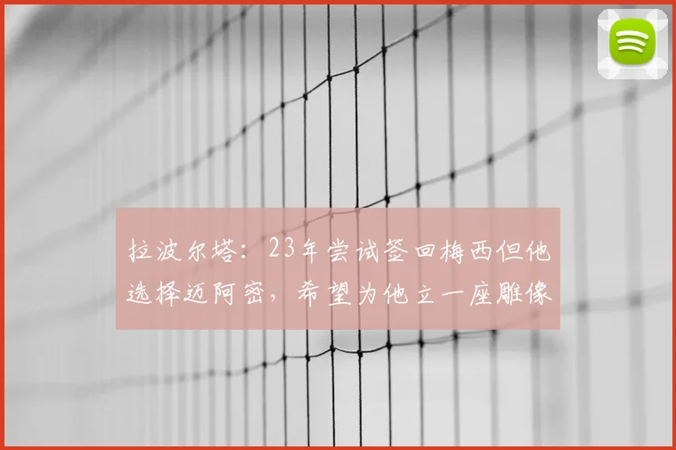 拉波尔塔:23年尝试签回梅西但他选择迈阿密,希望为他立一座雕像