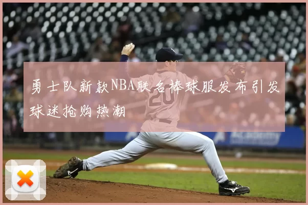 勇士队新款NBA联名棒球服发布引发球迷抢购热潮