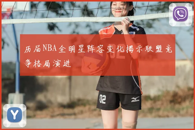 历届NBA全明星阵容变化揭示联盟竞争格局演进