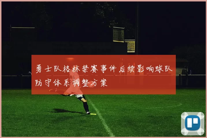 勇士队格林禁赛事件后续影响球队防守体系调整方案
