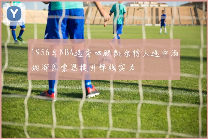 1956年NBA选秀回顾凯尔特人选中汤姆海因索恩提升锋线实力