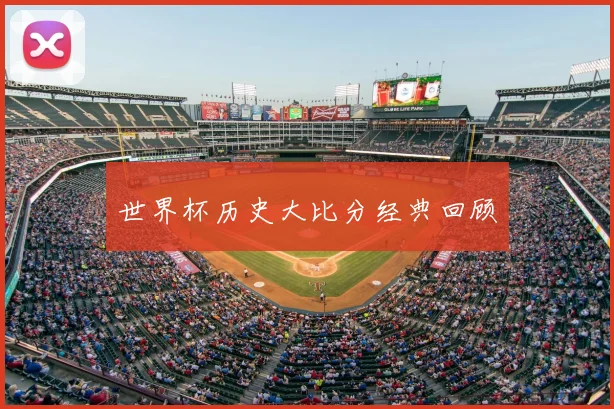世界杯历史大比分经典回顾