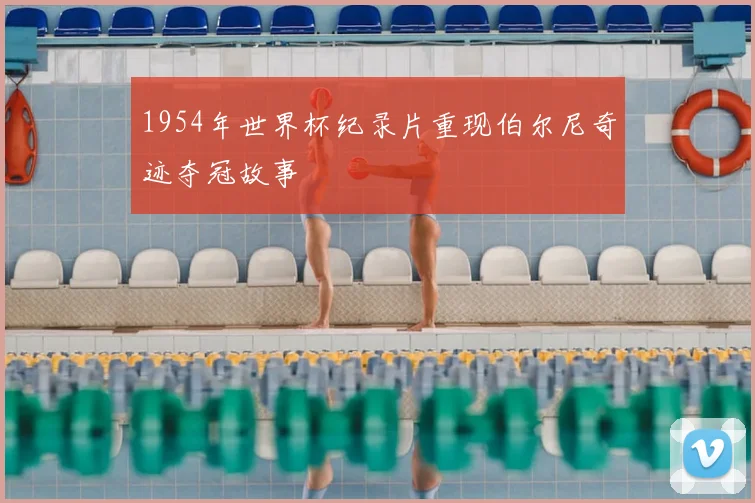 1954年世界杯纪录片重现伯尔尼奇迹夺冠故事