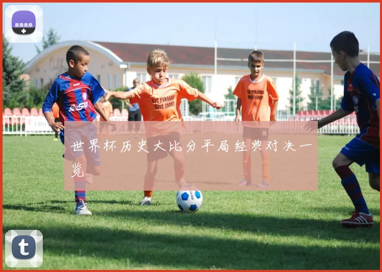 世界杯历史大比分平局经典对决一览