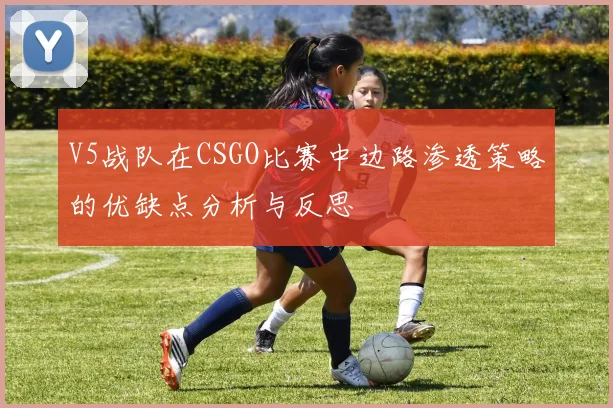 V5战队在CSGO比赛中边路渗透策略的优缺点分析与反思