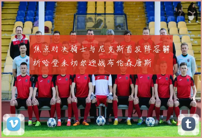焦点对决骑士与尼克斯首发阵容解析哈登米切尔迎战布伦森唐斯