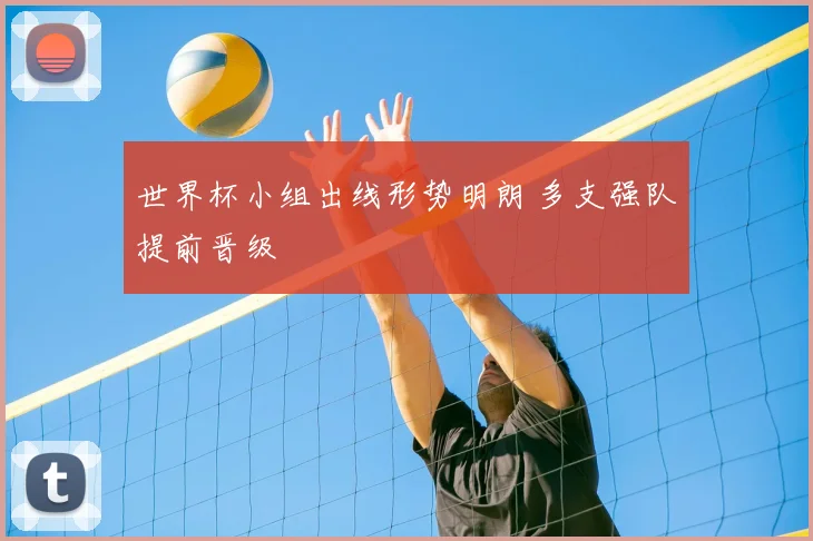 世界杯小组出线形势明朗 多支强队提前晋级