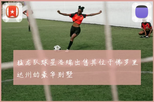 猛龙队球星洛瑞出售其位于佛罗里达州的豪华别墅