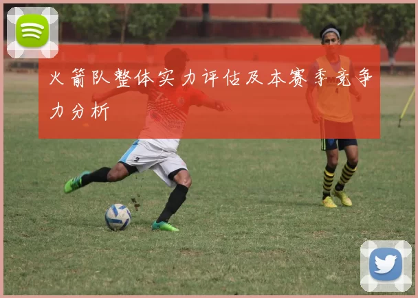 火箭队整体实力评估及本赛季竞争力分析